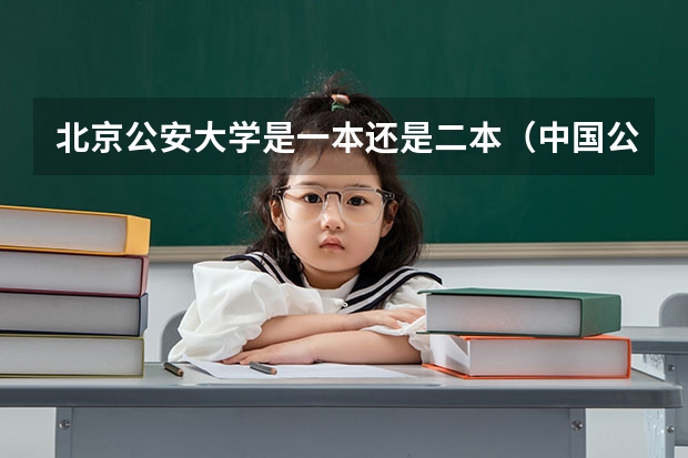 北京公安大学是一本还是二本（中国公安大学一本还是二本）