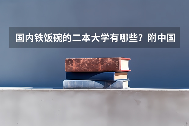 国内铁饭碗的二本大学有哪些？附中国四大铁饭碗大学