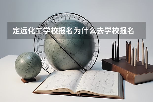 定远化工学校报名为什么去学校报名
