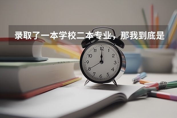 录取了一本学校二本专业，那我到底是算一本还是算二本（录取了一本学校二本专业，那我到底是算一本还是算二本）