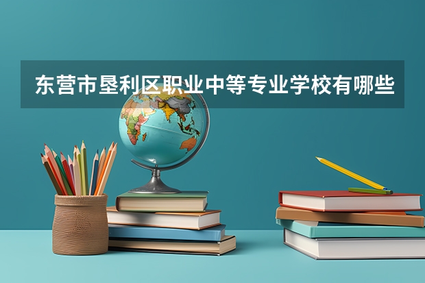 东营市垦利区职业中等专业学校有哪些专业 东营市垦利区职业中等专业学校就业选择
