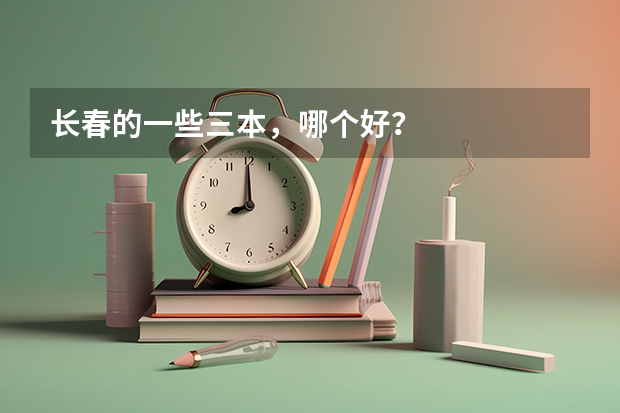 长春的一些三本，哪个好？
