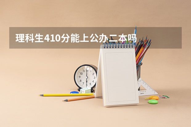 理科生410分能上公办二本吗