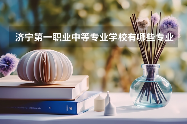 济宁第一职业中等专业学校有哪些专业 济宁第一职业中等专业学校就业选择