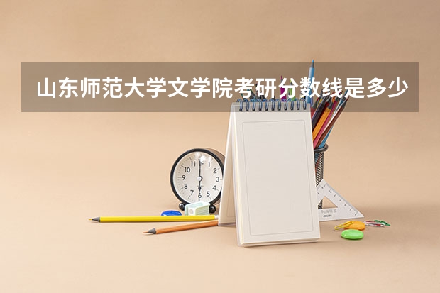 山东师范大学文学院考研分数线是多少？