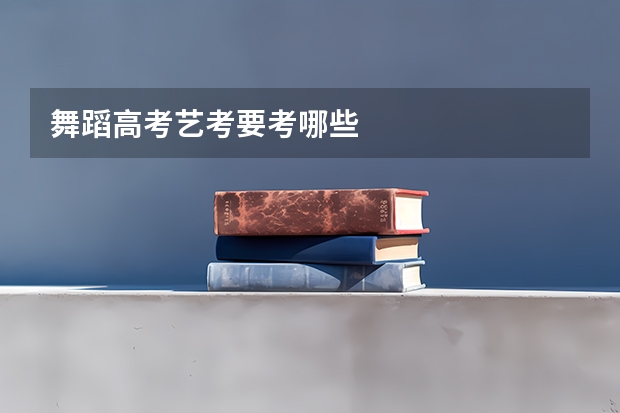 舞蹈高考艺考要考哪些