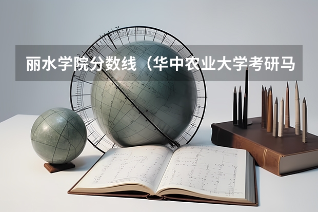 丽水学院分数线（华中农业大学考研马克思主义学院分数线）