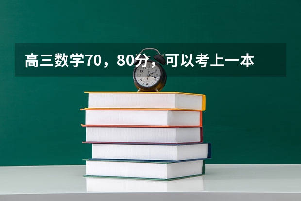 高三数学70，80分，可以考上一本吗？