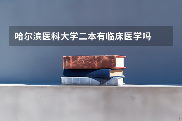 哈尔滨医科大学二本有临床医学吗