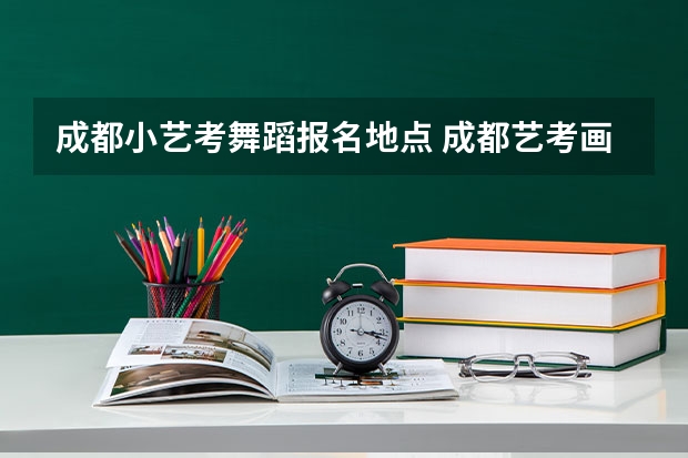 成都小艺考舞蹈报名地点 成都艺考画室咋样
