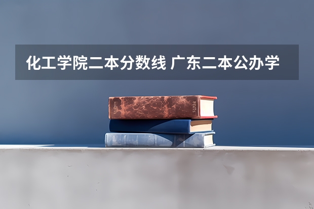 化工学院二本分数线 广东二本公办学校分数线