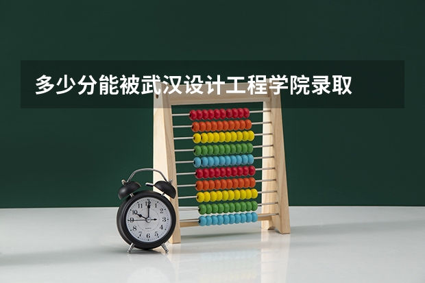多少分能被武汉设计工程学院录取