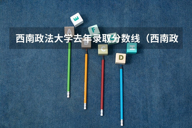 西南政法大学去年录取分数线（西南政法大学分数线）
