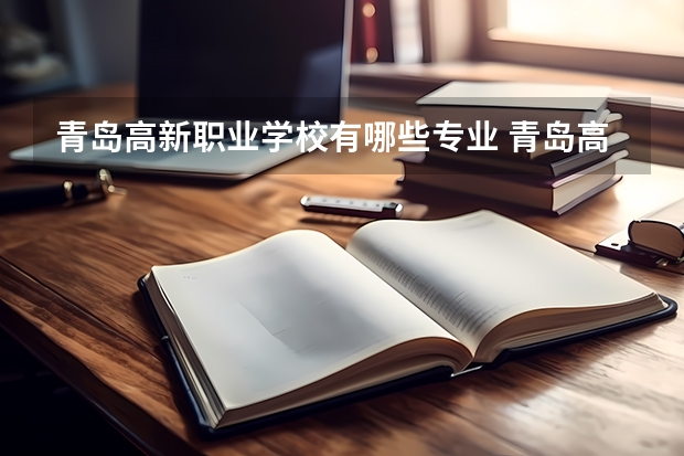 青岛高新职业学校有哪些专业 青岛高新职业学校就业选择