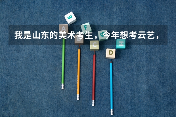 我是山东的美术考生，今年想考云艺，但不知道怎么个录取法？