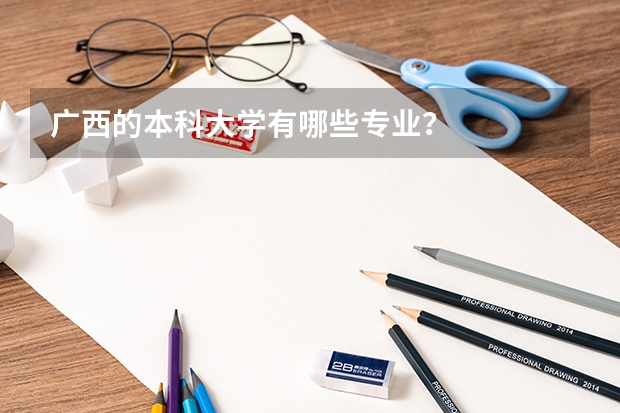 广西的本科大学有哪些专业？