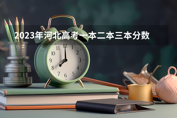 2023年河北高考一本二本三本分数线分别是多少