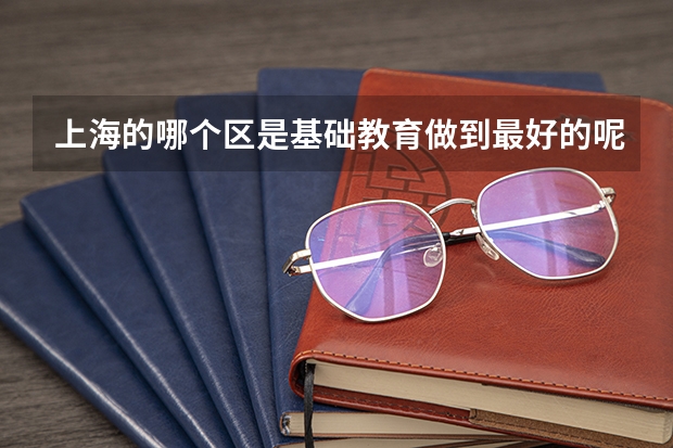 上海的哪个区是基础教育做到最好的呢？