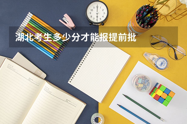 湖北考生多少分才能报提前批