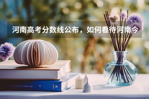 河南高考分数线公布，如何看待河南今年的分数线？