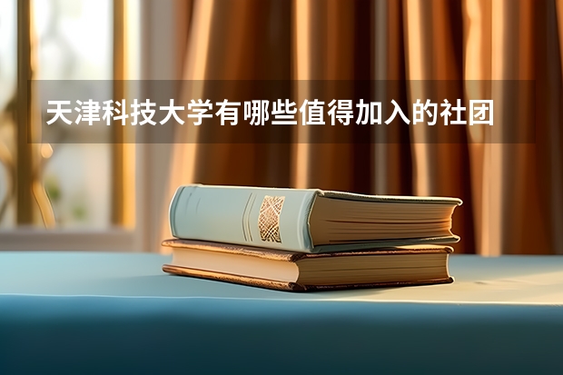 天津科技大学有哪些值得加入的社团