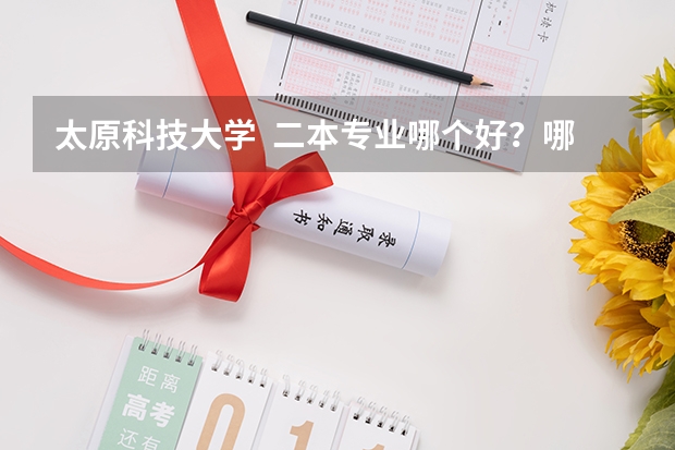 太原科技大学  二本专业哪个好？哪个和一本机械设计制造及自动化接近？很急！！！