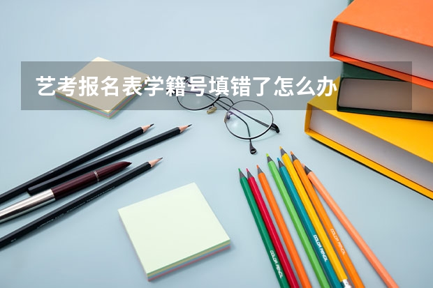 艺考报名表学籍号填错了怎么办