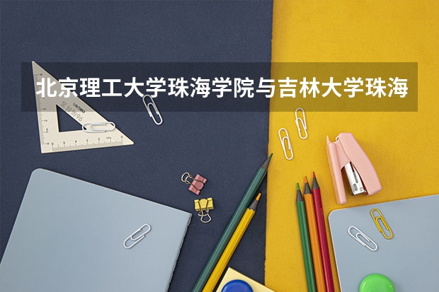 北京理工大学珠海学院与吉林大学珠海学院哪个好?