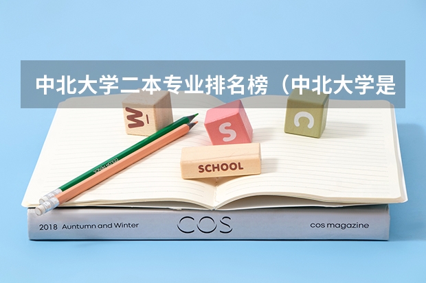 中北大学二本专业排名榜（中北大学是一本还是二本 是985还是211）