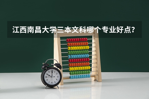 江西南昌大学三本文科哪个专业好点？