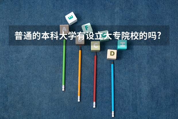 普通的本科大学有设立大专院校的吗?