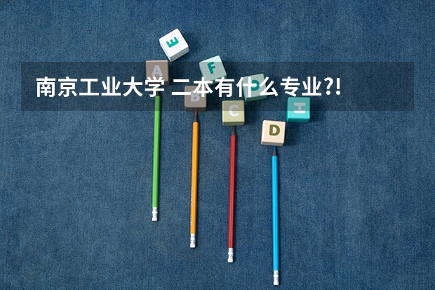 南京工业大学 二本有什么专业?!