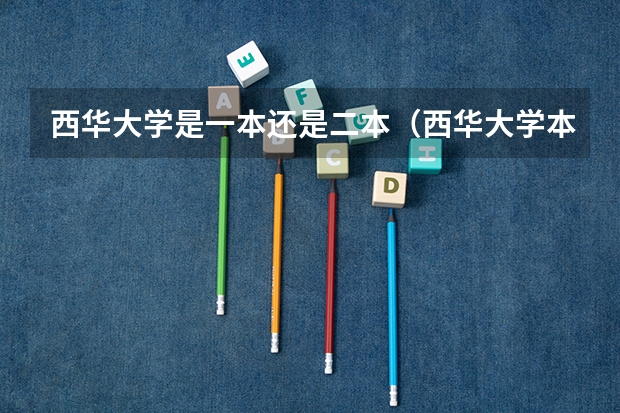 西华大学是一本还是二本（西华大学本部是否招收二本）