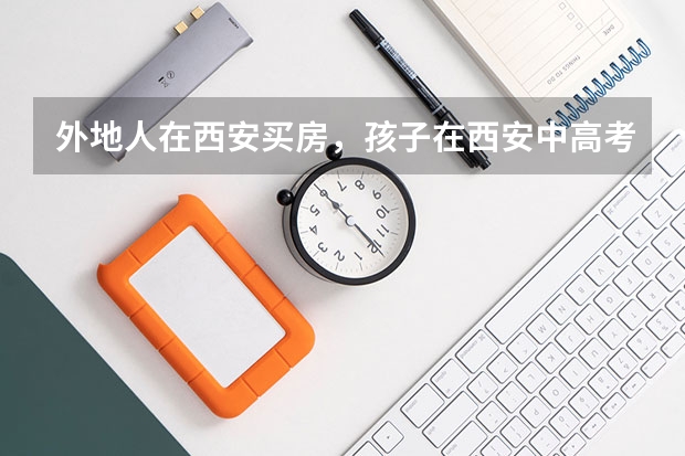 外地人在西安买房，孩子在西安中高考需要哪些条件