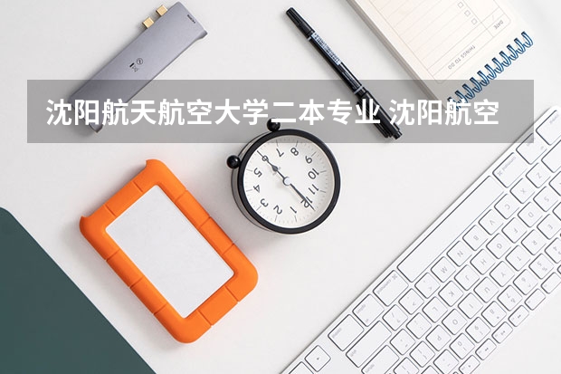 沈阳航天航空大学二本专业 沈阳航空航天大学是一本还是二本大学？