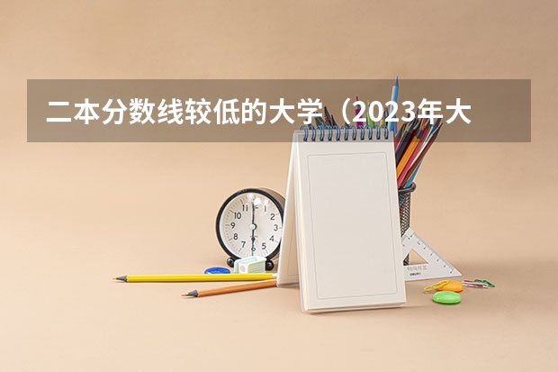二本分数线较低的大学（2023年大学文科录取线）
