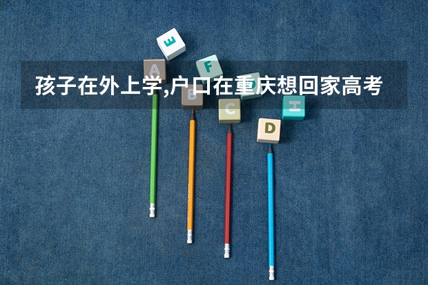 孩子在外上学,户口在重庆想回家高考需要准备什么