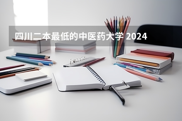 四川二本最低的中医药大学 2024年医学类二本最低分数线