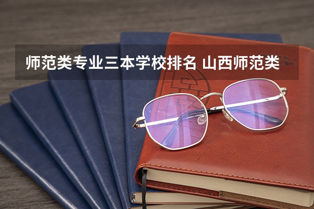 师范类专业三本学校排名 山西师范类三本排名