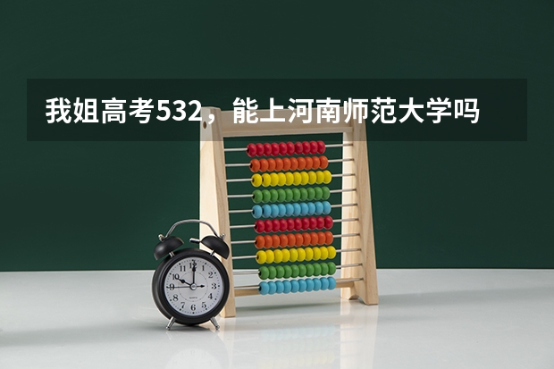 我姐高考532，能上河南师范大学吗