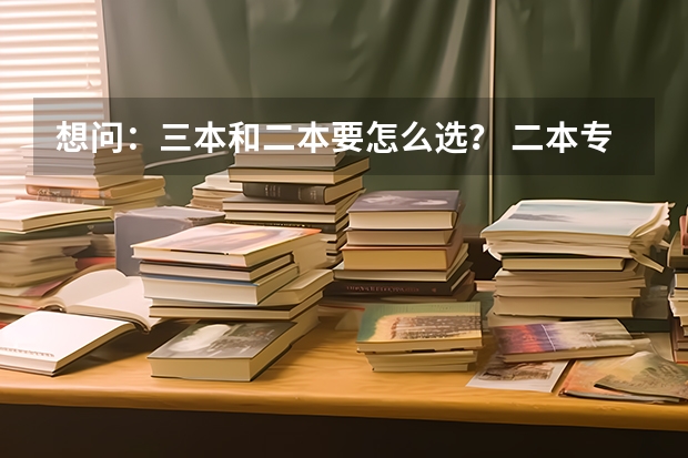 想问：三本和二本要怎么选？ 二本专业不好但好歹是二本，三本专业可以可是是三本。
