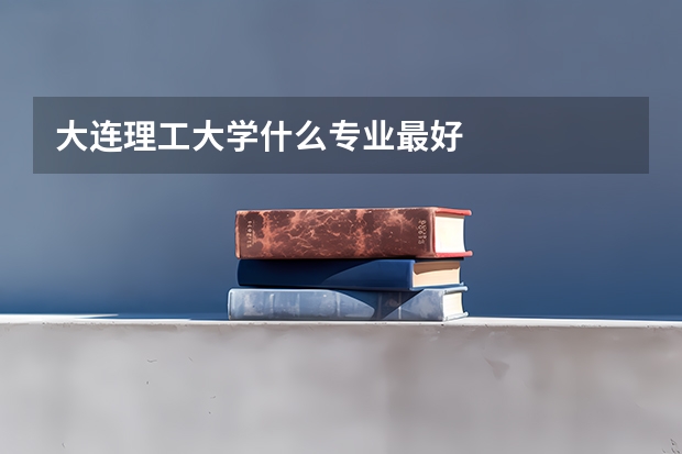 大连理工大学什么专业最好