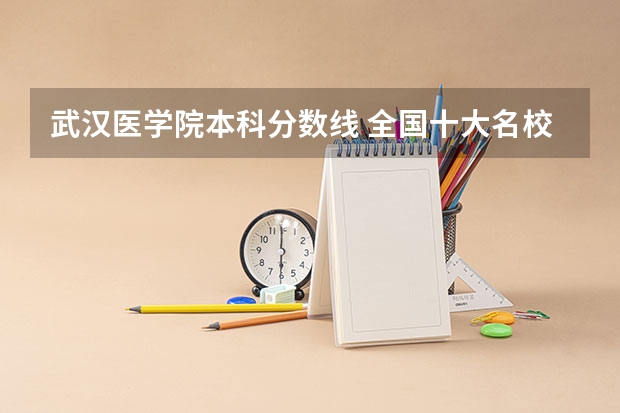 武汉医学院本科分数线 全国十大名校各分数录取线