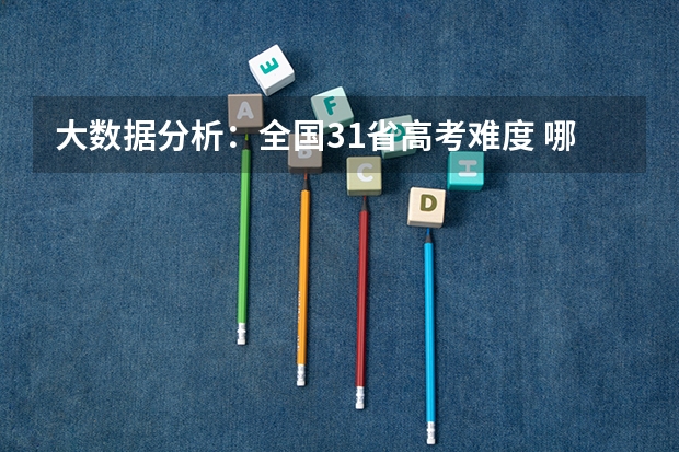 大数据分析：全国31省高考难度 哪些省才是真正的高考地狱模式？