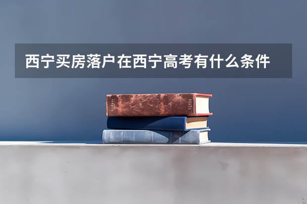 西宁买房落户在西宁高考有什么条件