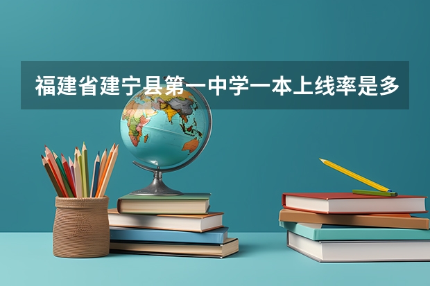 福建省建宁县第一中学一本上线率是多少？