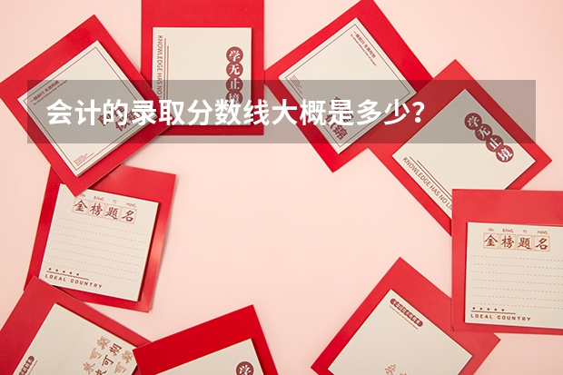 会计的录取分数线大概是多少？