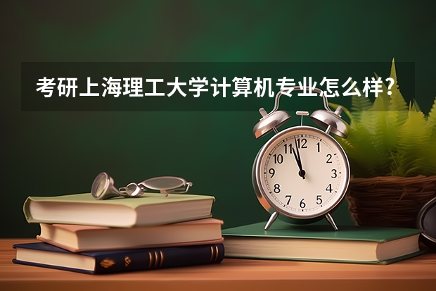 考研上海理工大学计算机专业怎么样?