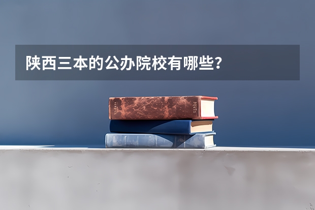 陕西三本的公办院校有哪些？
